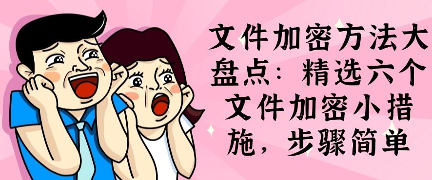 文件加密方法大盘点：精选六个文件加密小措施，你知道几个？(图1)
