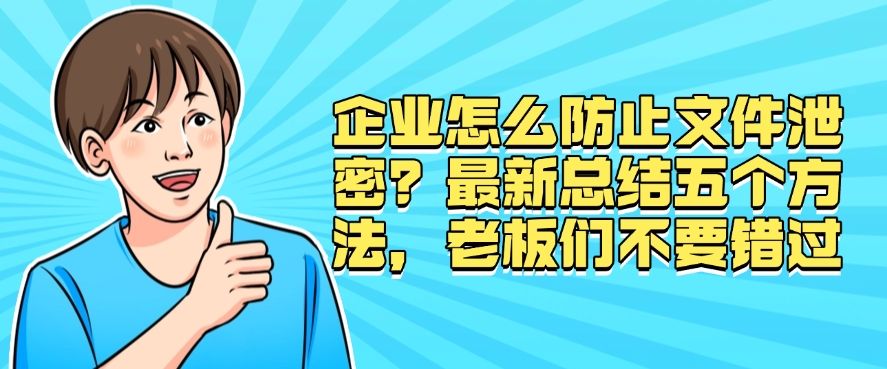 企业怎么防止文件泄密？最新总结五个方法，快来试试！(图1)