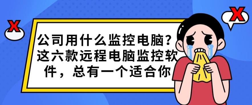 公司用什么监控电脑?这六款远程电脑监控软件,码住啦!别错过(图1) 公司用什么监控电脑?这六款远程电脑监控软件,码住啦!别错过(图1)