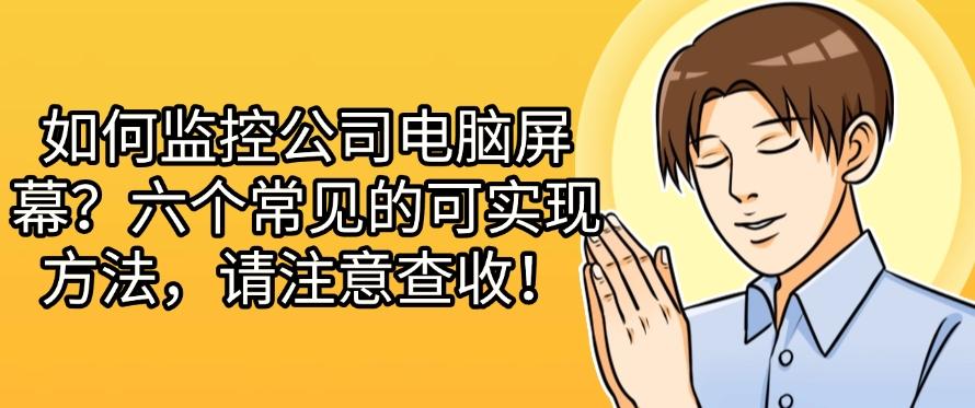 如何监控公司电脑屏幕?六个常见的可实现方法,快试一试哪个好用!(图1) 如何监控公司电脑屏幕?六个常见的可实现方法,快试一试哪个好用!(图1)
