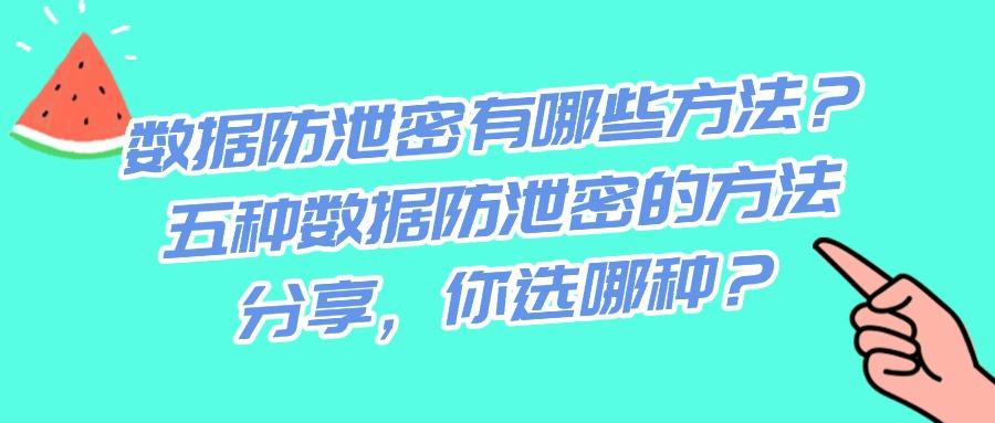 如何防止数据泄露?数据防泄密的五种方法,赶紧码住啦!(图1)