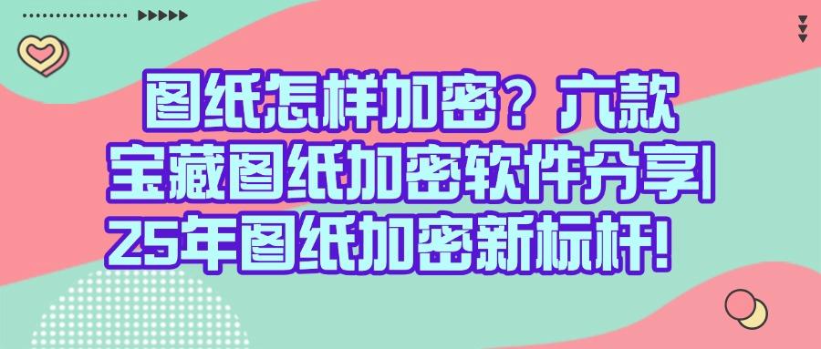精选出六款图纸加密软件,2025年熬夜整理|亲测好用(图1) 精选出六款图纸加密软件,2025年熬夜整理|亲测好用(图1)