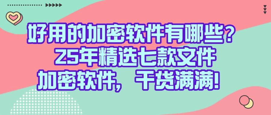 给文件加密怎么加?2025常用七款文件加密软件分享|不踩雷(图1)