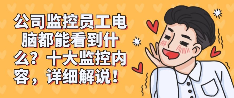 公司监控员工电脑都能看到什么？十大监控内容，看完你就明白了！！(图1)