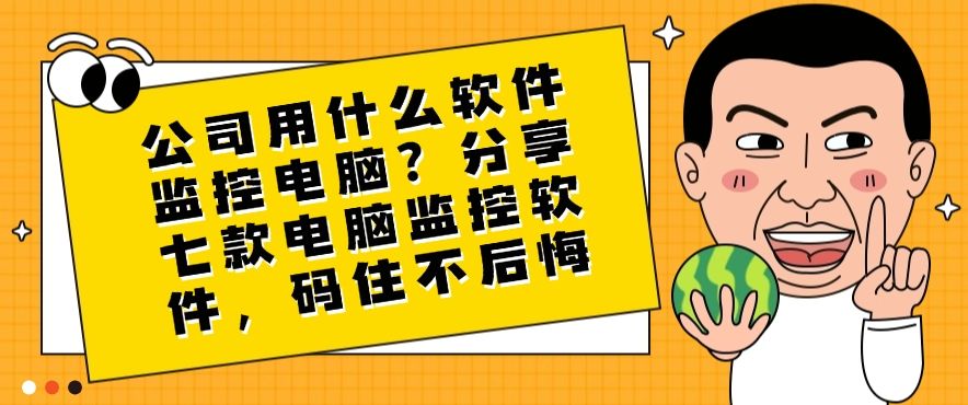 公司用什么软件监控电脑？分享七款电脑监控软件，好用至上(图1)