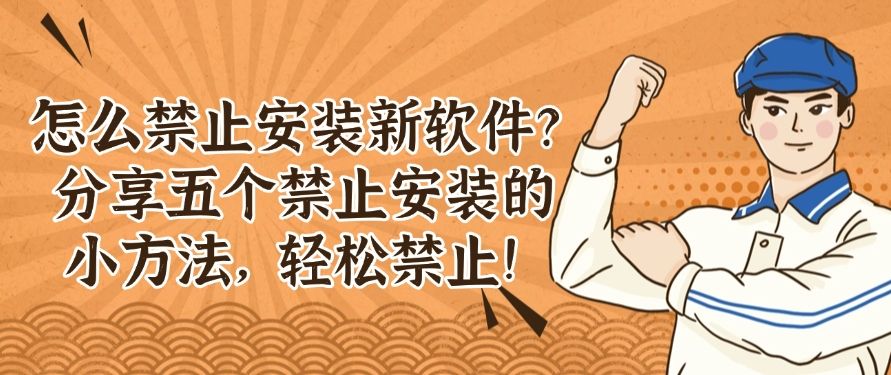 怎么禁止安装新软件？分享五个禁止安装的小方法，一键轻松禁止！​(图1)