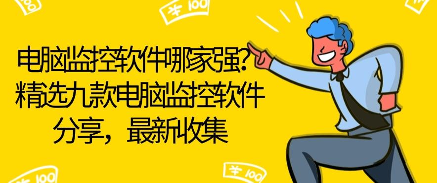 电脑监控软件哪家强?精选九款电脑监控软件分享,2025年最新整理(图1) 电脑监控软件哪家强?精选九款电脑监控软件分享,2025年最新整理(图1)