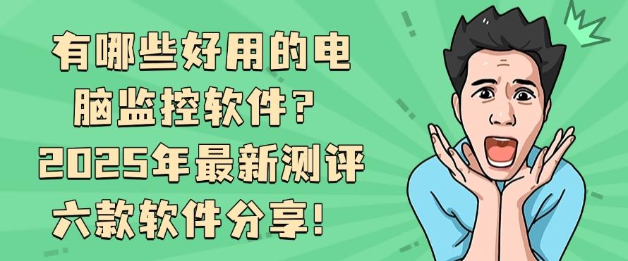 有哪些好用的电脑监控软件?2025年最新测评六款软件分享!码住啦!(图1) 有哪些好用的电脑监控软件?2025年最新测评六款软件分享!码住啦!(图1)
