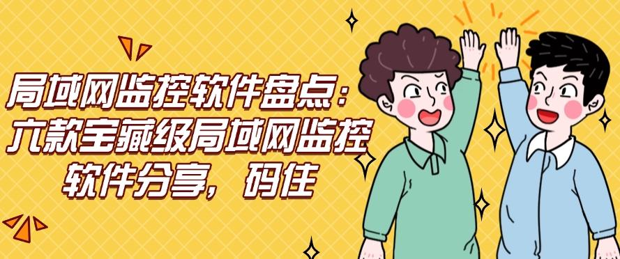 局域网监控软件盘点:六款宝藏级局域网监控软件分享,码住不后悔!(图1) 局域网监控软件盘点:六款宝藏级局域网监控软件分享,码住不后悔!(图1)