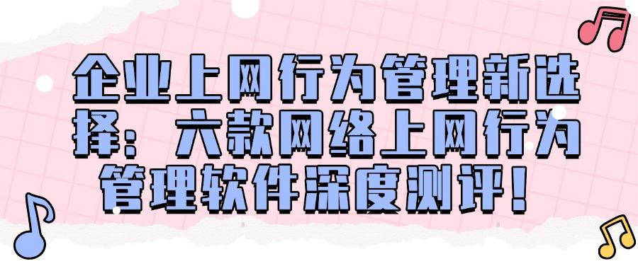 上网行为管理软件有哪些?分享六款上网行为管理APP,建议收藏(图1)