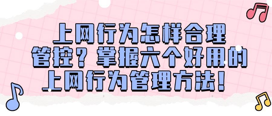怎么管理上网行为?上网行为管理的六大措施,让网络使用更高效!(图1)