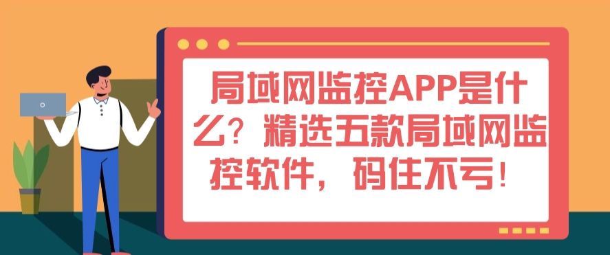 局域网监控APP是什么？精选五款局域网监控软件，码住不后悔！(图1)