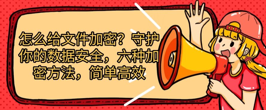 怎么给文件加密？守护你的数据安全，六种加密方法，快来试一试！(图1)