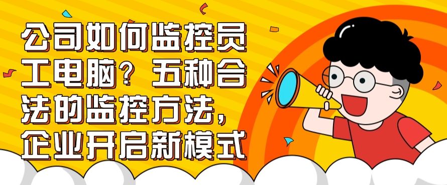 公司如何监控员工电脑？五种合法的监控方法，请老板开启新模式(图1)