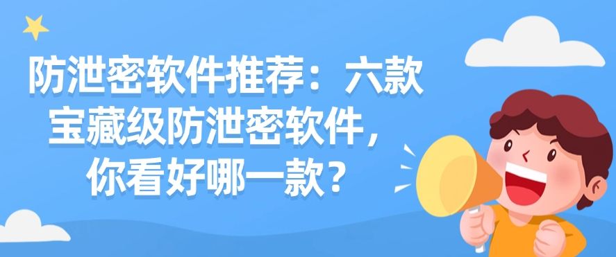 防泄密软件推荐：六款宝藏级防泄密软件，你适合哪一款？(图1)