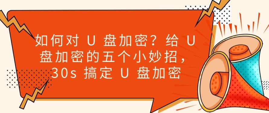 如何对 U 盘加密？给 U 盘加密的五个小妙招，一键加密U盘​(图1)
