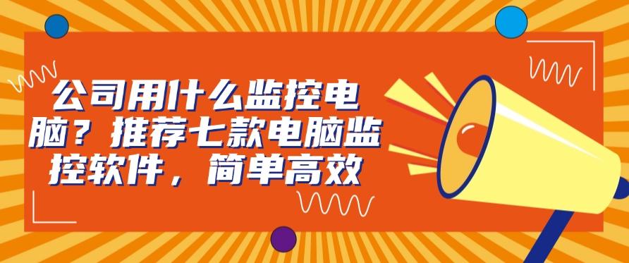 公司用什么监控电脑?推荐七款电脑监控软件,老板们快来试一试(图1) 公司用什么监控电脑?推荐七款电脑监控软件,老板们快来试一试(图1)