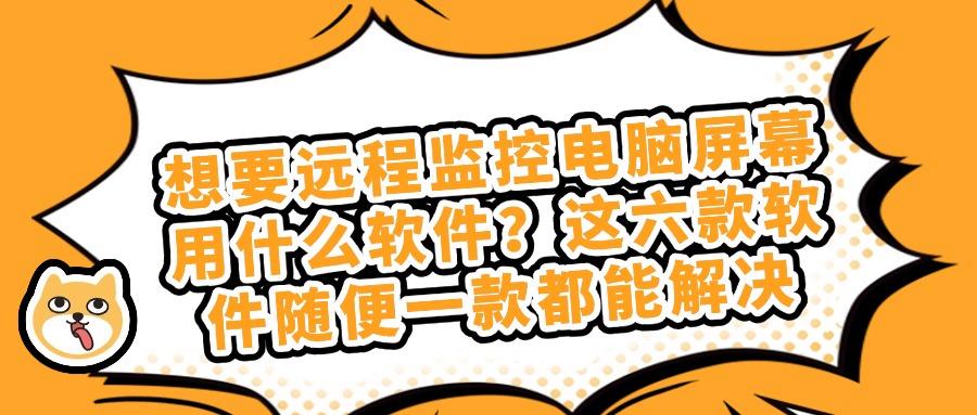 简单好用的远程监控电脑屏幕用什么软件?分享六款远程监控电脑屏幕软件(图1) 简单好用的远程监控电脑屏幕用什么软件?分享六款远程监控电脑屏幕软件(图1)