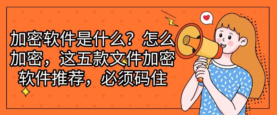 加密软件是什么？怎么加密，这五款文件加密软件推荐，快来看一看！(图1)