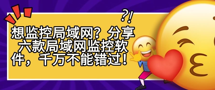 想监控局域网？分享六款局域网监控软件，快来看一看！(图1)