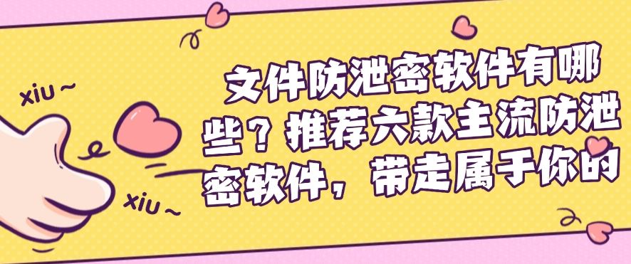 文件防泄密软件有哪些？推荐六款主流防泄密软件，哪个适合你？(图1)