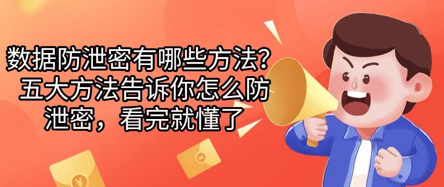 数据防泄密有哪些方法？五大方法告诉你怎么防泄密，快来看一看(图1)