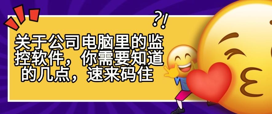 关于公司电脑里的监控软件,你需要知道的几点,看完就知道了,码住(图1) 关于公司电脑里的监控软件,你需要知道的几点,看完就知道了,码住(图1)