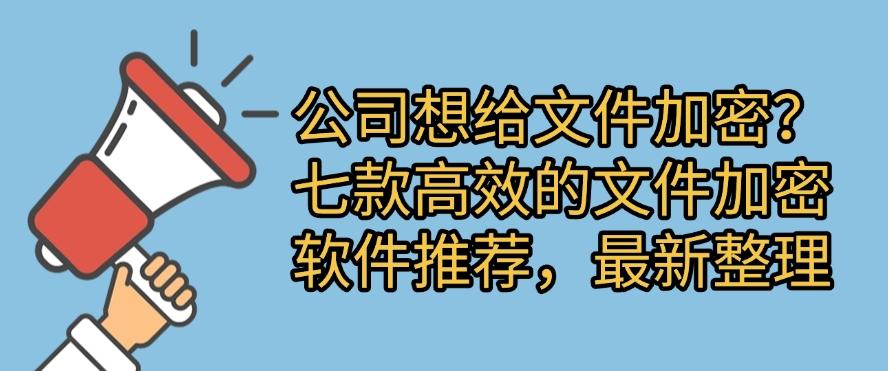 公司想给文件加密?七款高效的文件加密软件推荐,吐血整理(图1) 公司想给文件加密?七款高效的文件加密软件推荐,吐血整理(图1)
