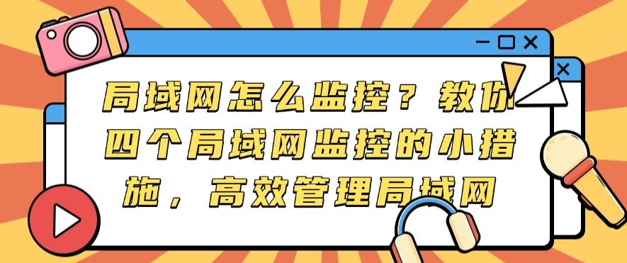 局域网怎么监控？教你四个局域网监控的小措施，快码住！(图1)