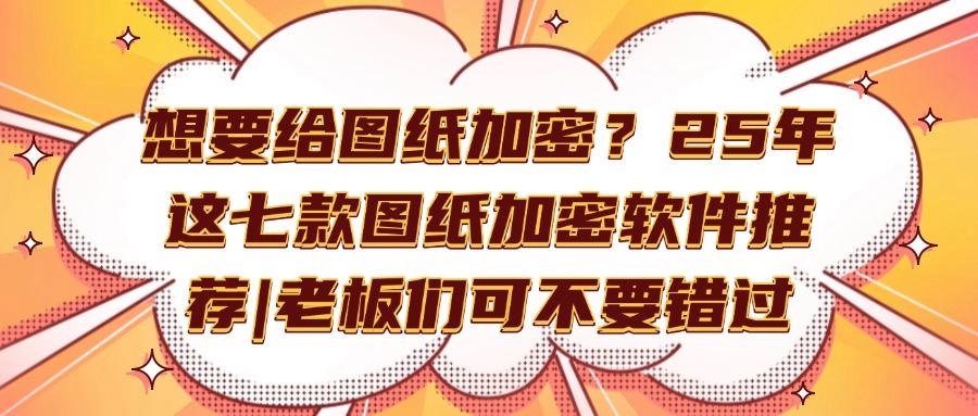 图纸如何加密?2025年这七款图纸加密软件千万不能错过,快码住(图1) 图纸如何加密?2025年这七款图纸加密软件千万不能错过,快码住(图1)