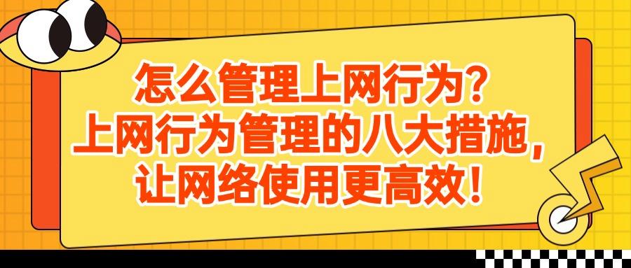 上网行为管理方式|怎样管理上网行为?八个简单又高效的方法推荐(图1) 上网行为管理方式|怎样管理上网行为?八个简单又高效的方法推荐(图1)