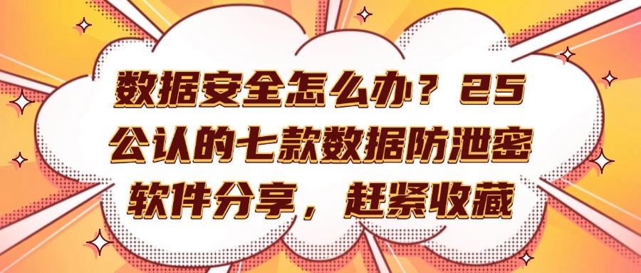 有哪些好用的数据防泄密软件?这七款数据防泄密软件!2025年值得拥有!(图1)