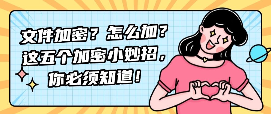 文件加密？怎么加？这五个加密小妙招，你必须知道！​快学起来！(图1)