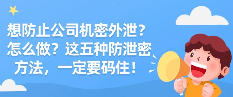 想防止公司机密外泄？怎么做？这五种防泄密方法！分分钟学会​(图1)