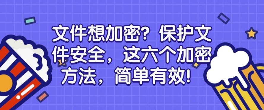 文件想加密？这六个加密方法，简单有效！​快来看一看(图1)
