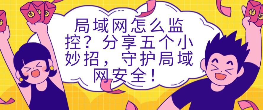 局域网怎么监控？分享五个小妙招，牢牢守护局域网安全！(图1)