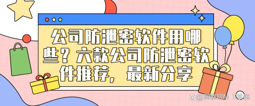 公司防泄密软件用哪些？六款公司防泄密软件推荐，2025年最新整理(图1)
