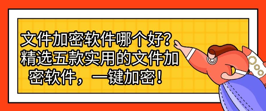 文件加密软件哪个好?精选五款实用的文件加密软件,快来看看,哪一款适合你?(图1) 文件加密软件哪个好?精选五款实用的文件加密软件,快来看看,哪一款适合你?(图1)