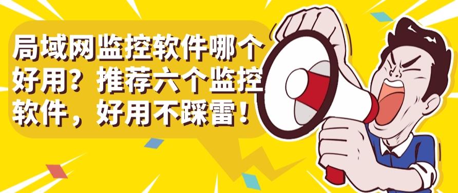 局域网监控软件哪个好用？推荐六个监控软件，都是精品！(图1)