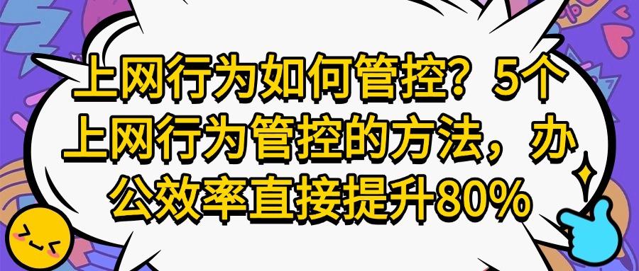 全面科普:上网行为如何管控?这5个上网行为管控方法很有效!(图1) 全面科普:上网行为如何管控?这5个上网行为管控方法很有效!(图1)