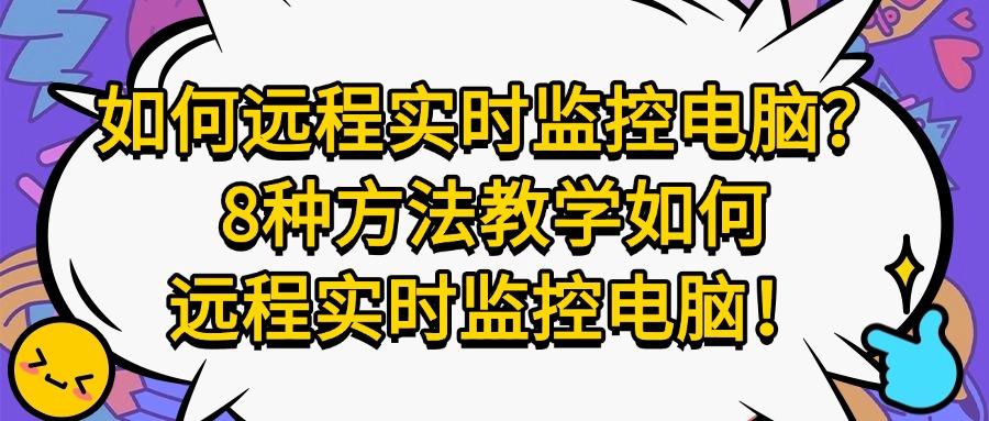 远程实时监控电脑屏幕有哪些方法?分享8个远程监控电脑屏幕方法!(图1) 远程实时监控电脑屏幕有哪些方法?分享8个远程监控电脑屏幕方法!(图1)