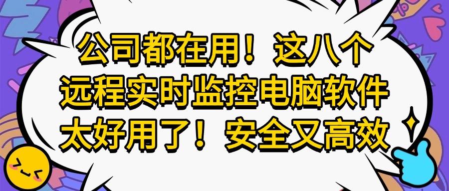 远程实时监控电脑屏幕软件有哪些?我来分享八款丨2025软件精选(图1)