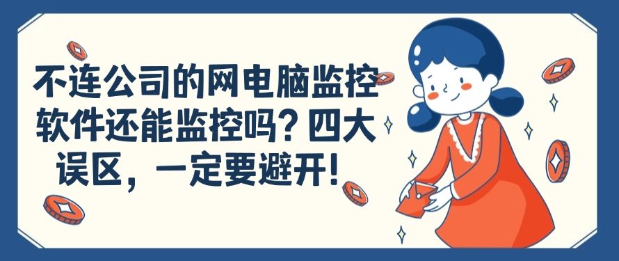 不连公司的网电脑监控软件还能监控吗？四大误区，你知道吗？(图1)