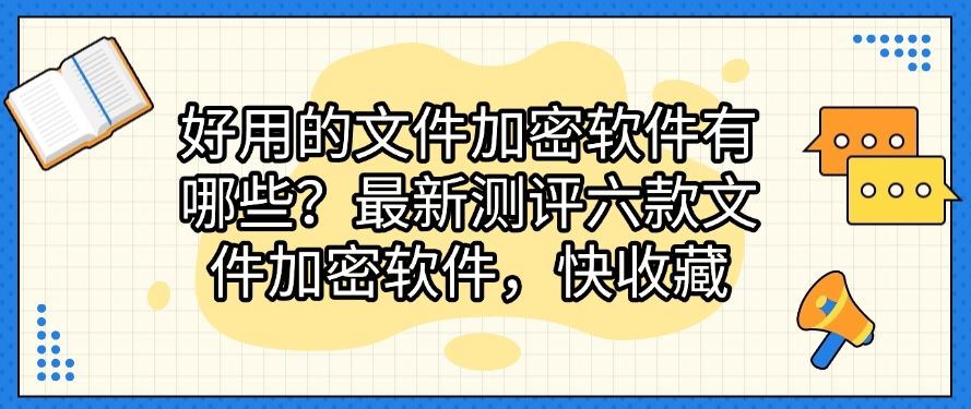 好用的文件加密软件有哪些？最新测评六款文件加密软件，码住啦！(图1)