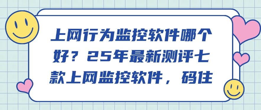 上网行为监控软件哪个好？25年最新测评七款上网监控软件！(图1)