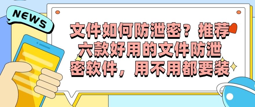文件如何防泄密？推荐六款好用的文件防泄密软件，用过的都说好！(图1)