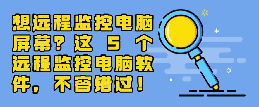 想远程监控电脑屏幕？这 5 个远程监控电脑软件，一定要码住！(图1)