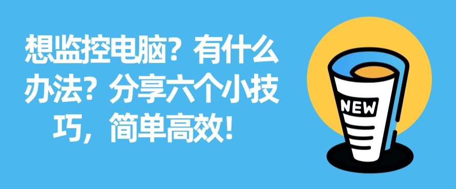 想监控电脑？有什么办法？分享六个小技巧，快来码住！(图1)