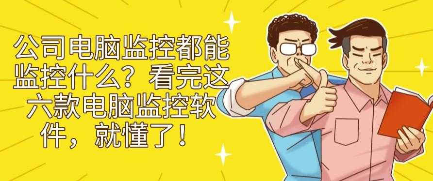 公司电脑监控都能监控什么？看完这六款电脑监控软件，就明白了！(图1)