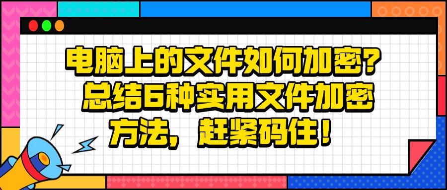 文件怎么加密?推荐这六个文件加密方法,简单好操作,保护文档安全(图1) 文件怎么加密?推荐这六个文件加密方法,简单好操作,保护文档安全(图1)